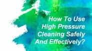 How To Use High Pressure Cleaning Safely And Effectively?