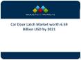 Car Door Latch Market -Opportunities in Future with Different Segments PowerPoint PPT Presentation