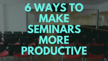 The Best 6 Way For Seminar More Productive