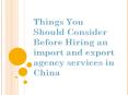 Things You Should Consider Before Hiring an Import and Export Agency Services in China PowerPoint PPT Presentation