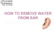 HOW TO REMOVE WATER FROM EAR PowerPoint PPT Presentation