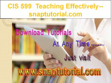 CIS 599  Teaching Effectively--snaptutorial.com