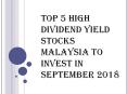 Top 5 High Dividend Yield Stocks Malaysia To Invest in September 2018 PowerPoint PPT Presentation