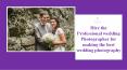 Hire the professional wedding photographer for making the best wedding photography PowerPoint PPT Presentation