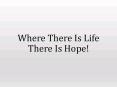 Where There Is Life There Is Hope! PowerPoint PPT Presentation