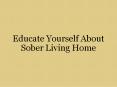 Educate Yourself About Sober Living Home PowerPoint PPT Presentation