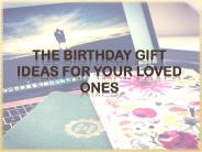 The Birthday Gift Ideas For Your Loved Ones