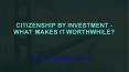 Citizenship by Investment - What Makes it Worthwhile? PowerPoint PPT Presentation
