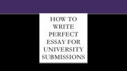 How to write perfect essay for University submissions?