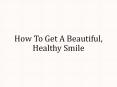 How To Get A Beautiful, Healthy Smile PowerPoint PPT Presentation
