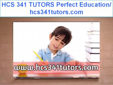 HCS 341 TUTORS Perfect Education/ hcs341tutors.com