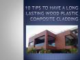 10 Tips To Have A Long Lasting Wood Plastic Composite Cladding PowerPoint PPT Presentation