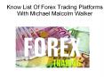 Know List Of Forex Trading Platforms With Michael Malcolm Walker PowerPoint PPT Presentation