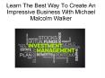 Learn The Best Way To Create An Impressive Business With Michael Malcolm Walker PowerPoint PPT Presentation
