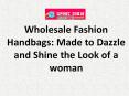 Wholesale Fashion Handbags: Made to Dazzle and Shine the Look of a woman