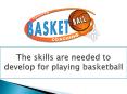 The skills are needed to develop for playing basketball PowerPoint PPT Presentation
