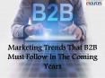 Marketing Trends That B2B Must Follow In The Coming Years PowerPoint PPT Presentation