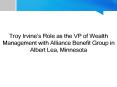 Troy Irvine’s Role as the VP of Wealth Management with Alliance Benefit Group in Albert Lea, Minnesota PowerPoint PPT Presentation