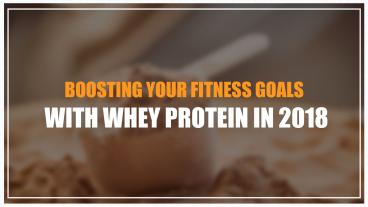 Boosting Your Fitness Goals with Whey Protein in 2018