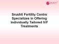 Srushti Fertility Centre Specializes in Offering Individually Tailored IVF Treatments PowerPoint PPT Presentation