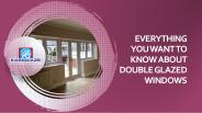 Everything You Want to Know About Double Glazed Windows
