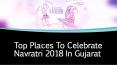 Top Places To Celebrate Navratri 2018 in Gujarat PowerPoint PPT Presentation