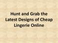 Hunt and Grab the Latest Designs of Cheap Lingerie Online