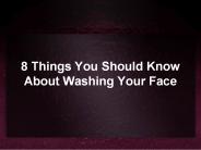 8 Things You Should Know About Washing Your Face
