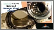 Reasons to Have Noisy and Damaged Wheel Bearings