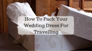 How To Pack Your Wedding Dress