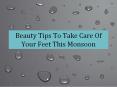 Beauty Tips To Take Care Of Your Feet This Monsoon PowerPoint PPT Presentation