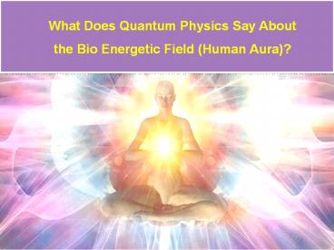 What Does Quantum Physics Say About the Bio Energetic Field (Human Aura)?