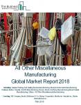 All Other Miscellaneous Manufacturing Global Market Report 2018 PowerPoint PPT Presentation