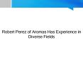 Robert Perez of Aromas Has Experience in Diverse Fields PowerPoint PPT Presentation