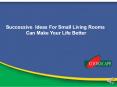 Successive  Ideas For Small Living Rooms  Can Make Your Life Better PowerPoint PPT Presentation