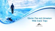 Glacier Fun and Adventure With South Trips