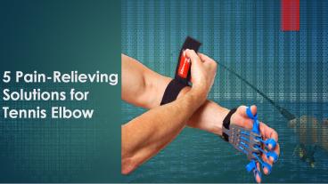 5 Pain-Relieving Solutions for Tennis Elbow