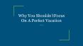 Why You Shouldn’tFocus On A Perfect Vacation PowerPoint PPT Presentation