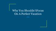 Why You Shouldn’tFocus On A Perfect Vacation