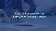 What To Expect With Our Transfer of Property Service
