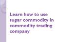 Learn How to use Sugar Commodity in Commodity Trading Company PowerPoint PPT Presentation