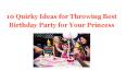 10 Quirky Ideas for Throwing Best Birthday Party for Your Princess PowerPoint PPT Presentation