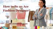 How to Be an Ace Fashion Designer?