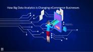 How Big Data Analytics is Changing eCommerce Businesses