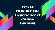 How to Enhance the Experience of Online Gaming