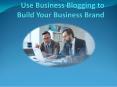 Use Business Blogging to Build Your Business Brand PowerPoint PPT Presentation