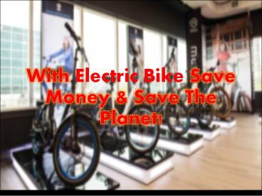 With Electric Bike Save Money & Save The Planet!