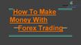 HOW TO MAKE MONEY WITH FOREX TRADING PowerPoint PPT Presentation