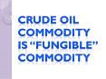 Crude Oil Commodity is “Fungible” Commodity PowerPoint PPT Presentation
