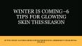Winter is Coming – 6 Tips for Glowing Skin This Season PowerPoint PPT Presentation